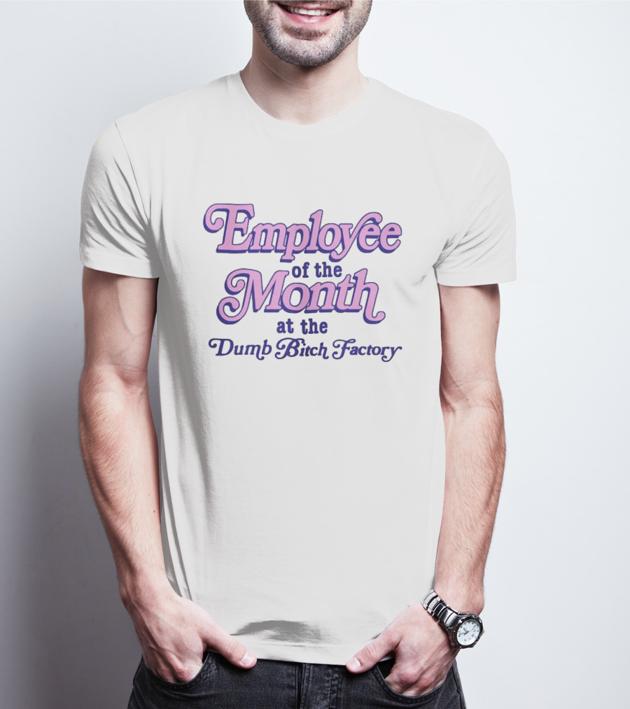 Employee Of The Month At The Dumb Bitch Factory T-Shirt
