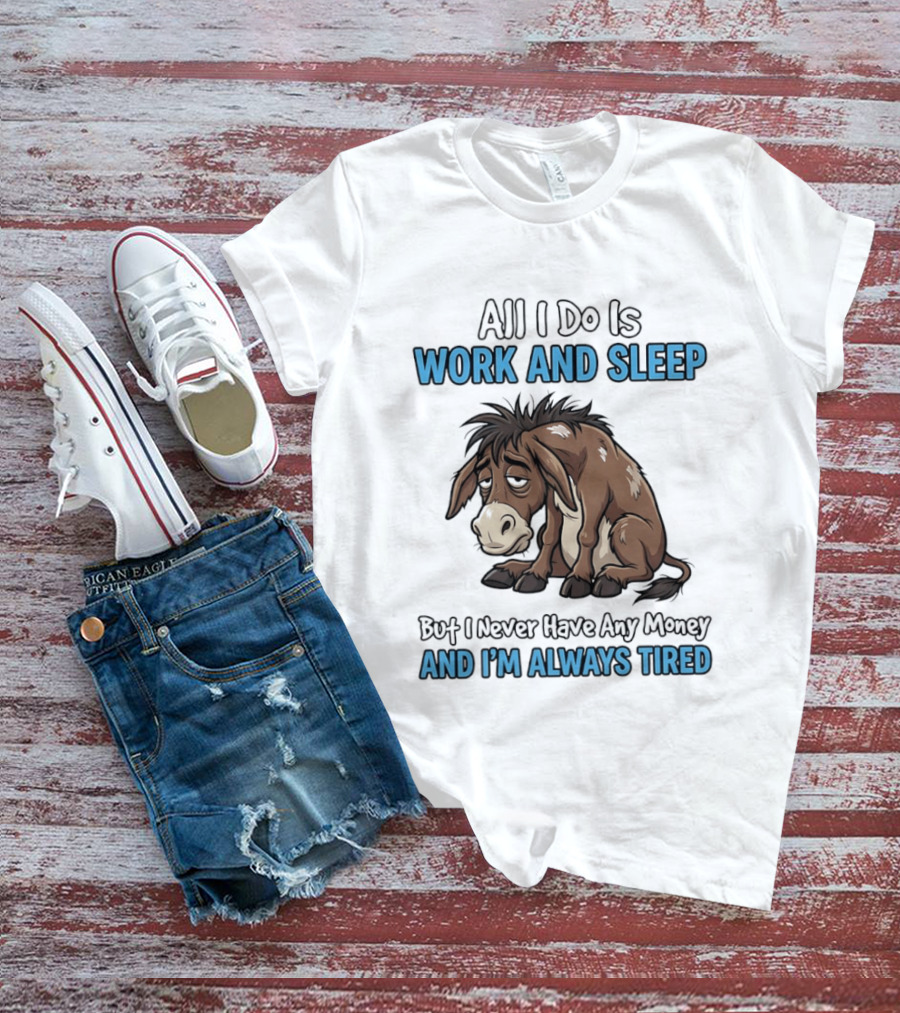 Horse All I Do Is Work And Sleep Never Have Any Money Always Tired T-Shirt