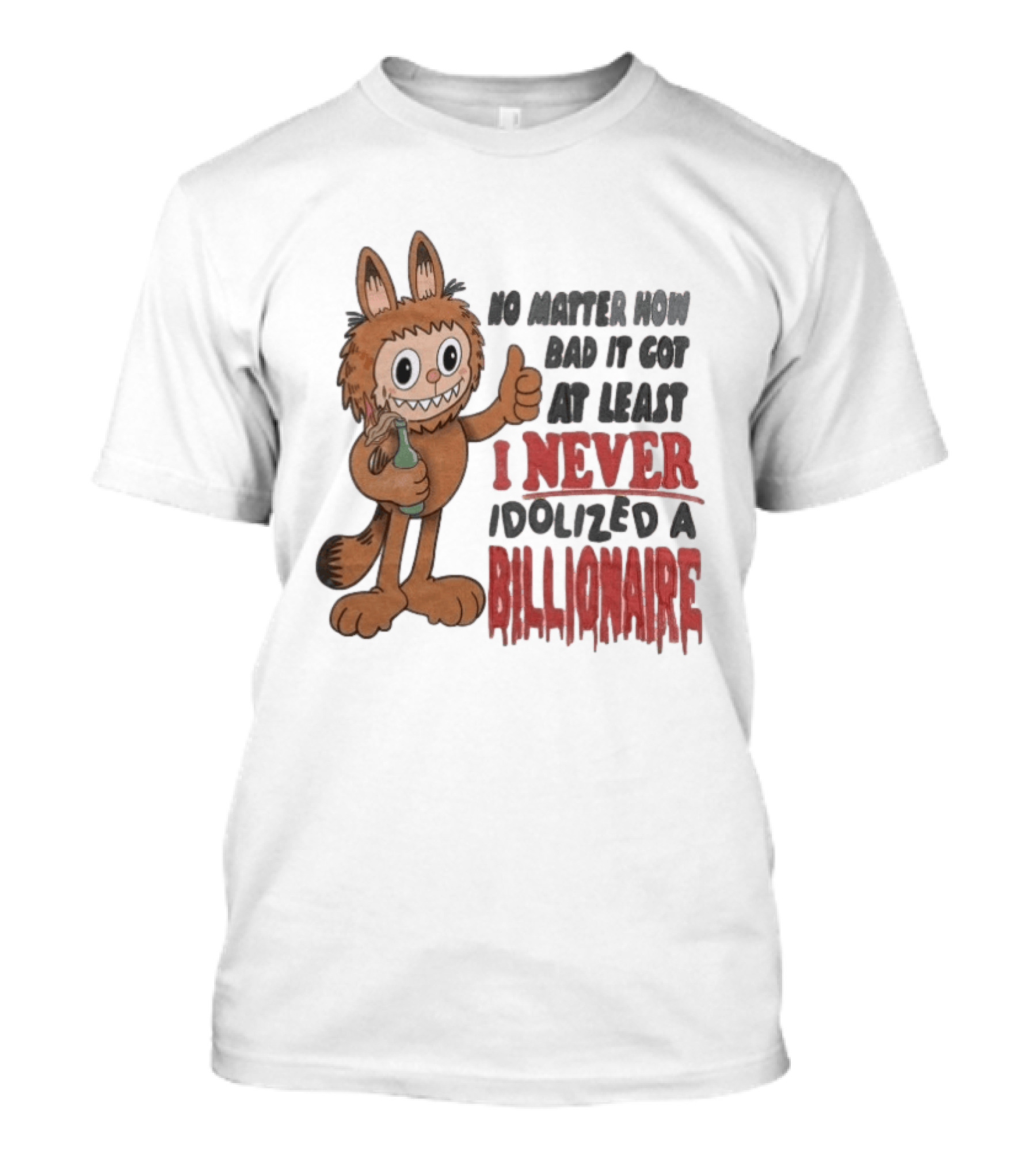 No Matter How Bad It Got At Least I Never Idolized A Billionaire Labubu T-Shirt