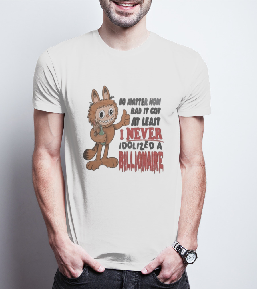 No Matter How Bad It Got At Least I Never Idolized A Billionaire Labubu T-Shirt