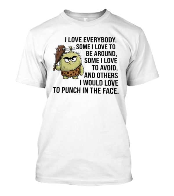 I Love Everybody Some I Love To Be Around Some I Love To Avoid Others I Would Love To Punch In The Face Caveman T-Shirt