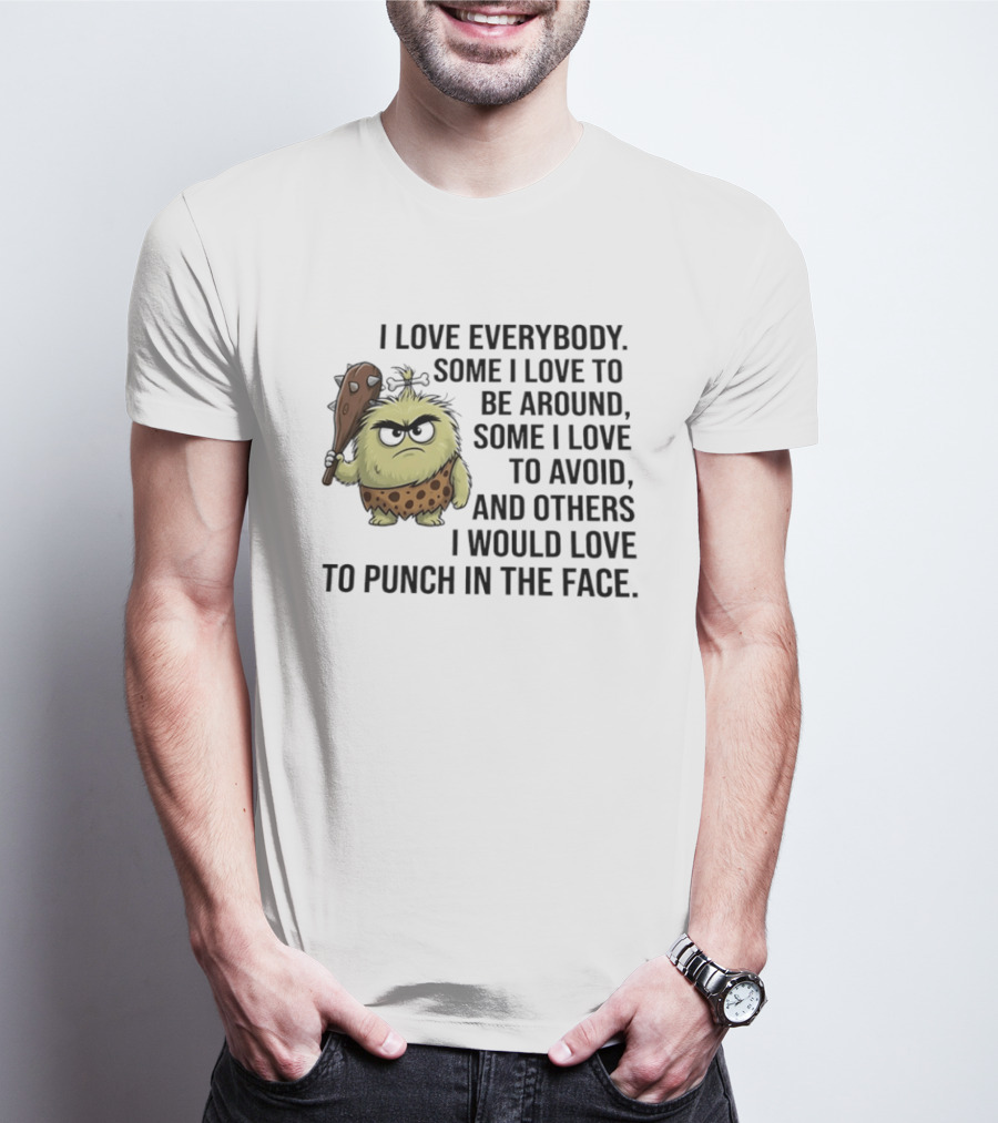 I Love Everybody Some I Love To Be Around Some I Love To Avoid Others I Would Love To Punch In The Face Caveman T-Shirt