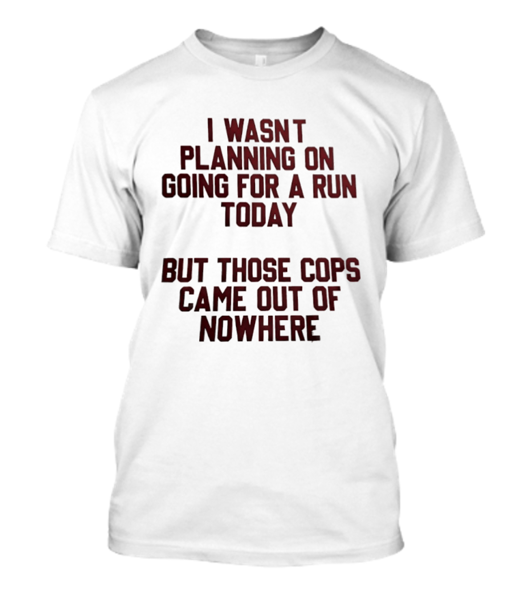 I Wasn't Planning On Going For A Run Today But Those Cops Came Out Of Nowhere Running Humor T-Shirt