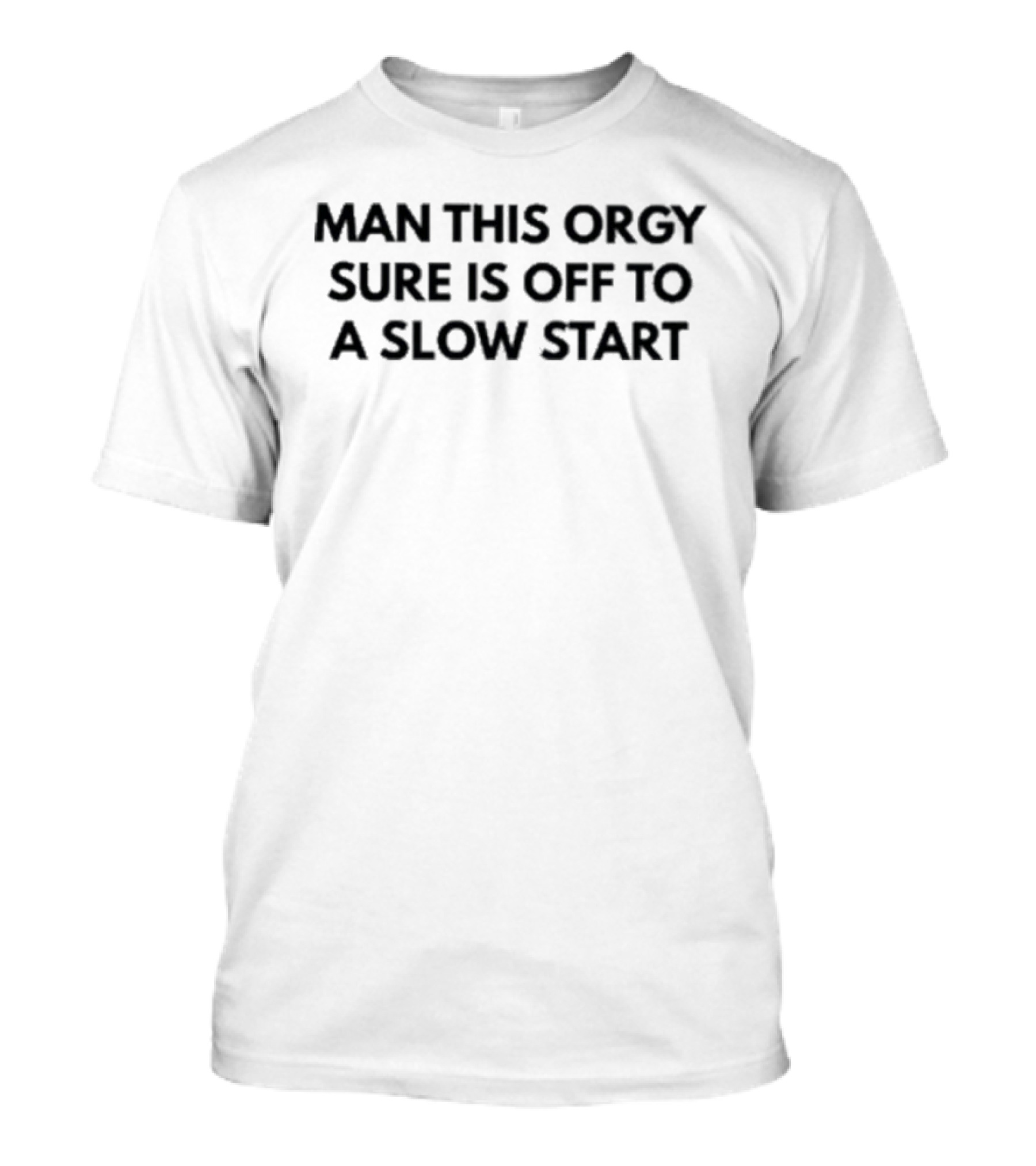 Man This Orgy Sure Is Off To A Slow Start T-Shirt