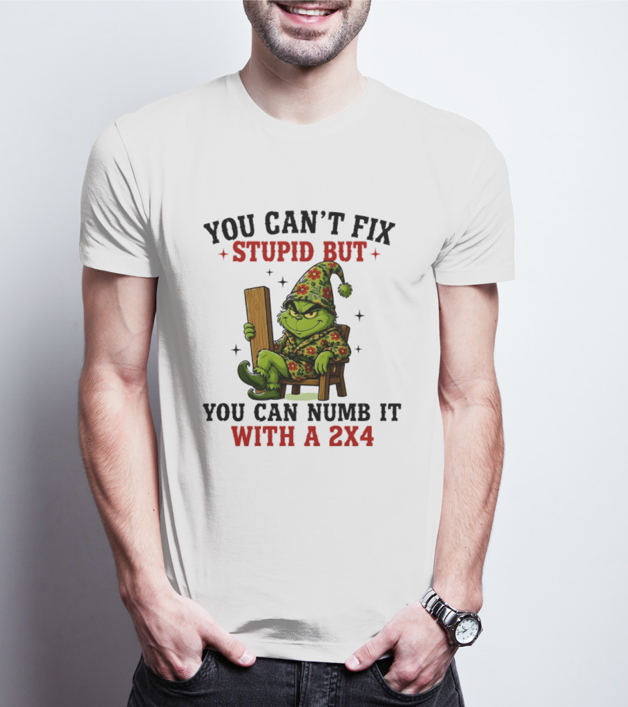 You Can't Fix Stupid Grinch Numb It With A 2x4 T-Shirt