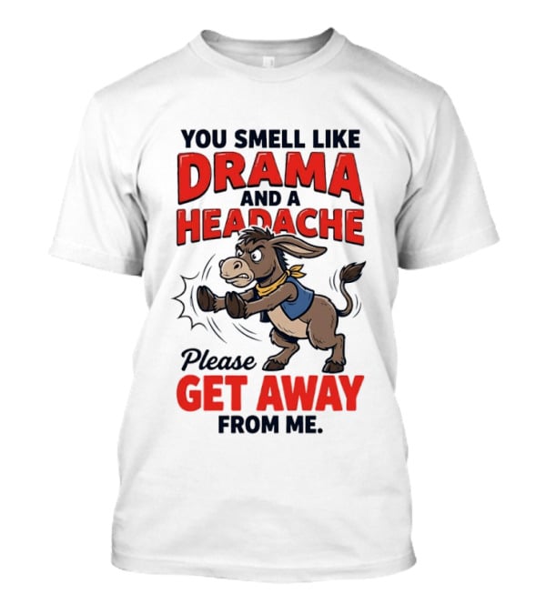 Funny Donkey You Smell Like Drama And A Headache Please Get Away From Me T-Shirt