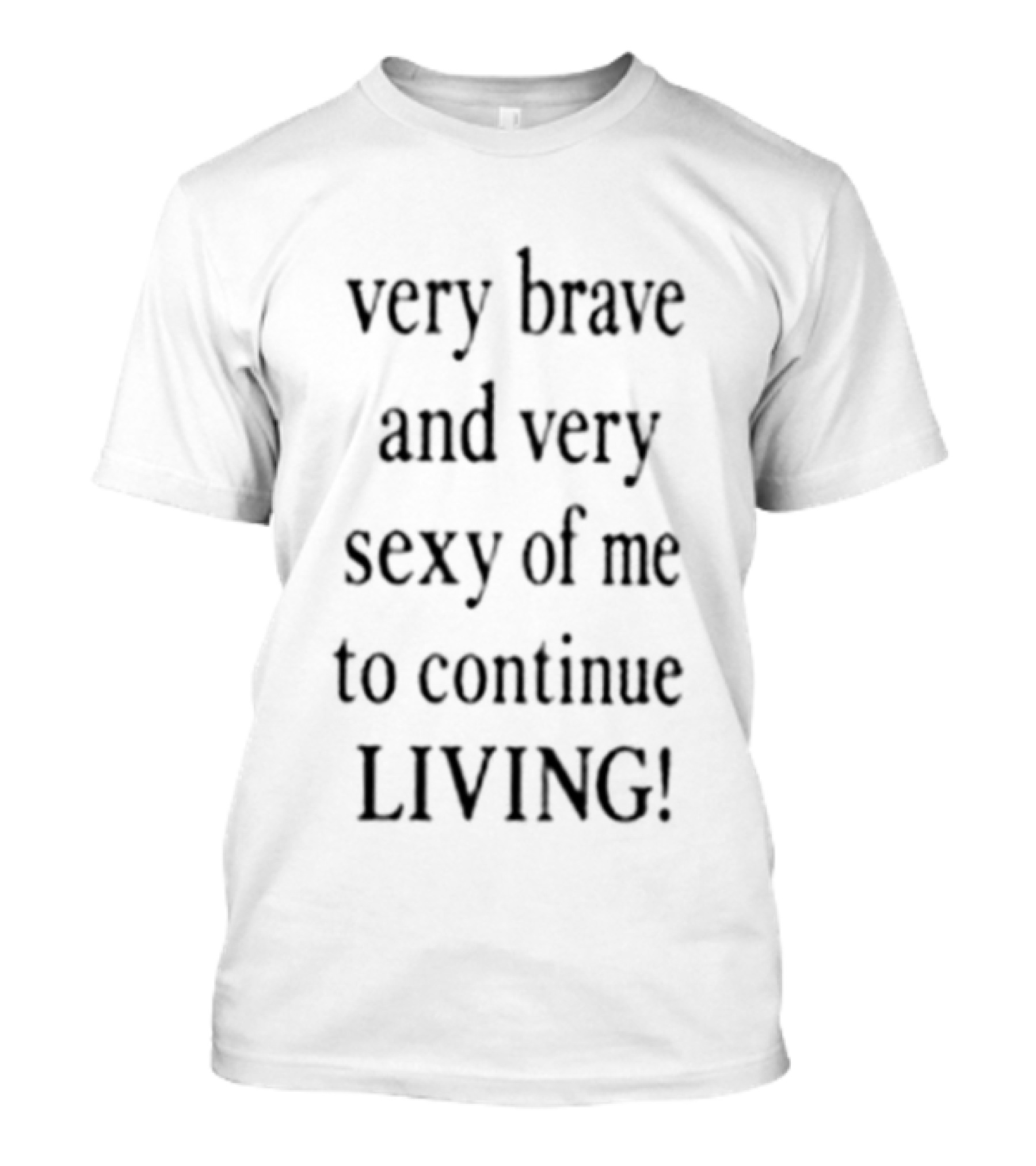 Very Brave And Very Sexy Of Me To Continue Living T-Shirt