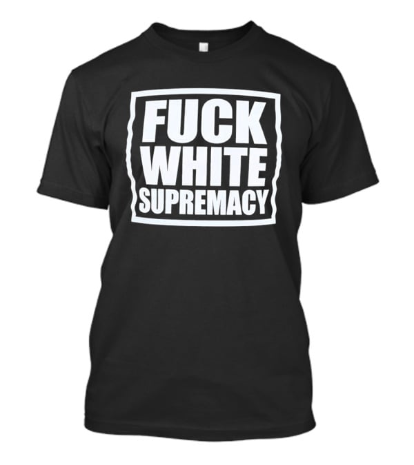 Fuck White Supremacy T-Shirt