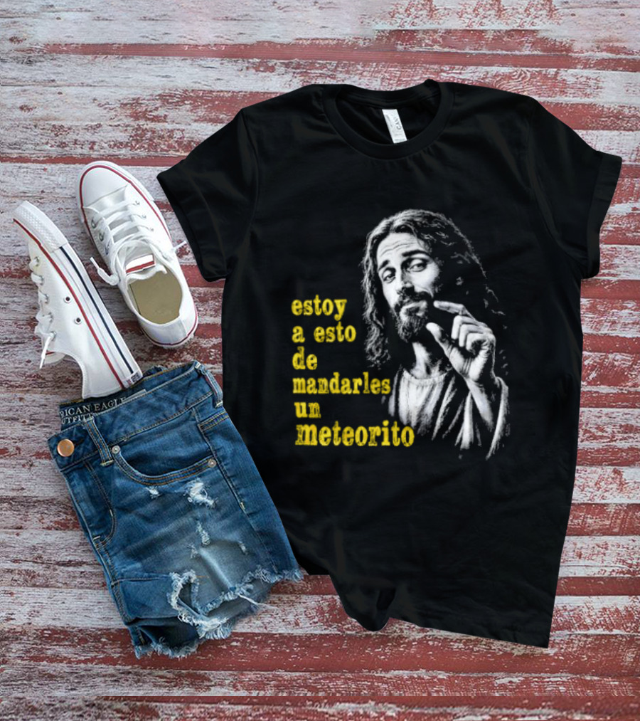Jesus Estoy A Esto De Mandarles Un Meteorito T-Shirt