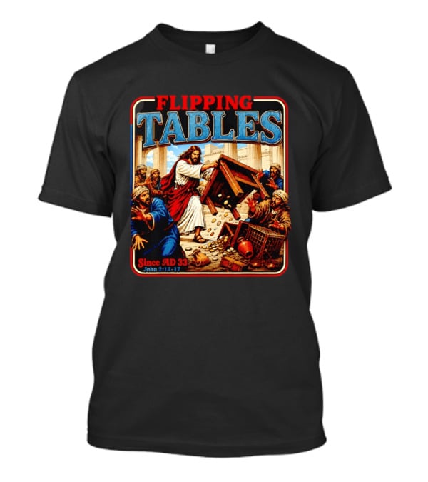 Flipping Tables Jesus Since AD 33 John 2:13 17 T-Shirt