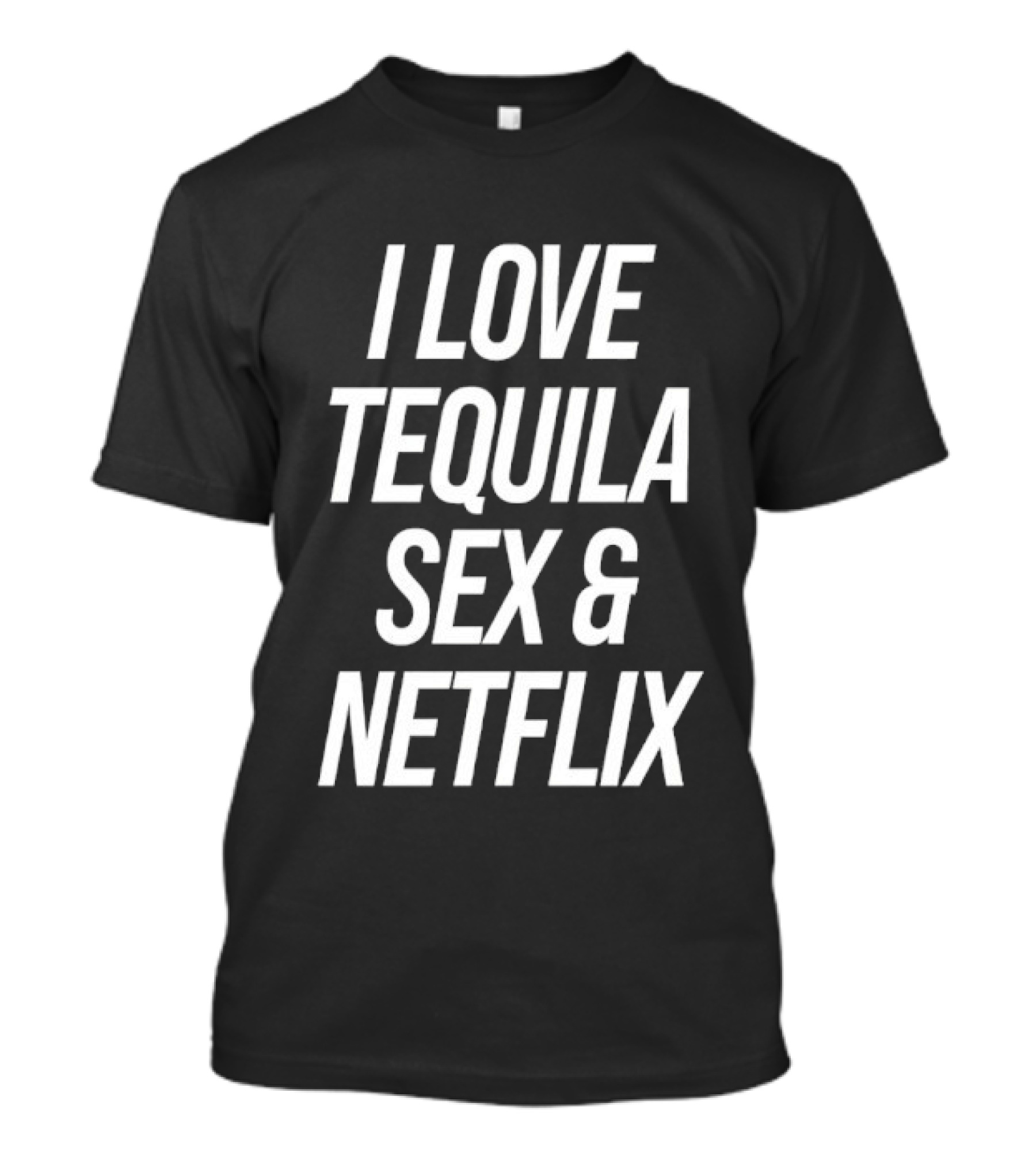 I Love Tequila Sex And Netflix T-Shirt