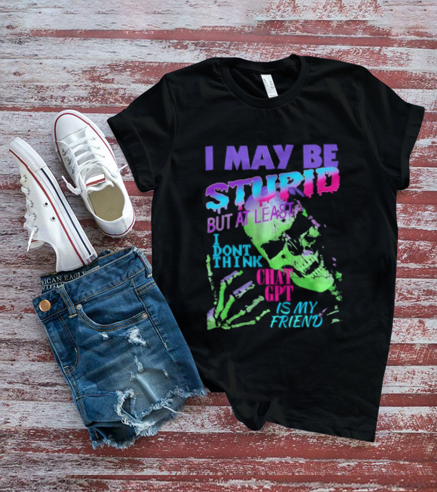 I May Be Stupid But At Least I Dont Think Chat GPT Is My Friend Retro Style Typographic Design Skeletal Hands T-Shirt