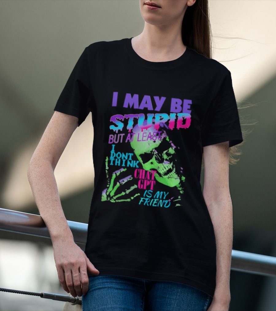 I May Be Stupid But At Least I Dont Think Chat GPT Is My Friend Retro Style Typographic Design Skeletal Hands T-Shirt