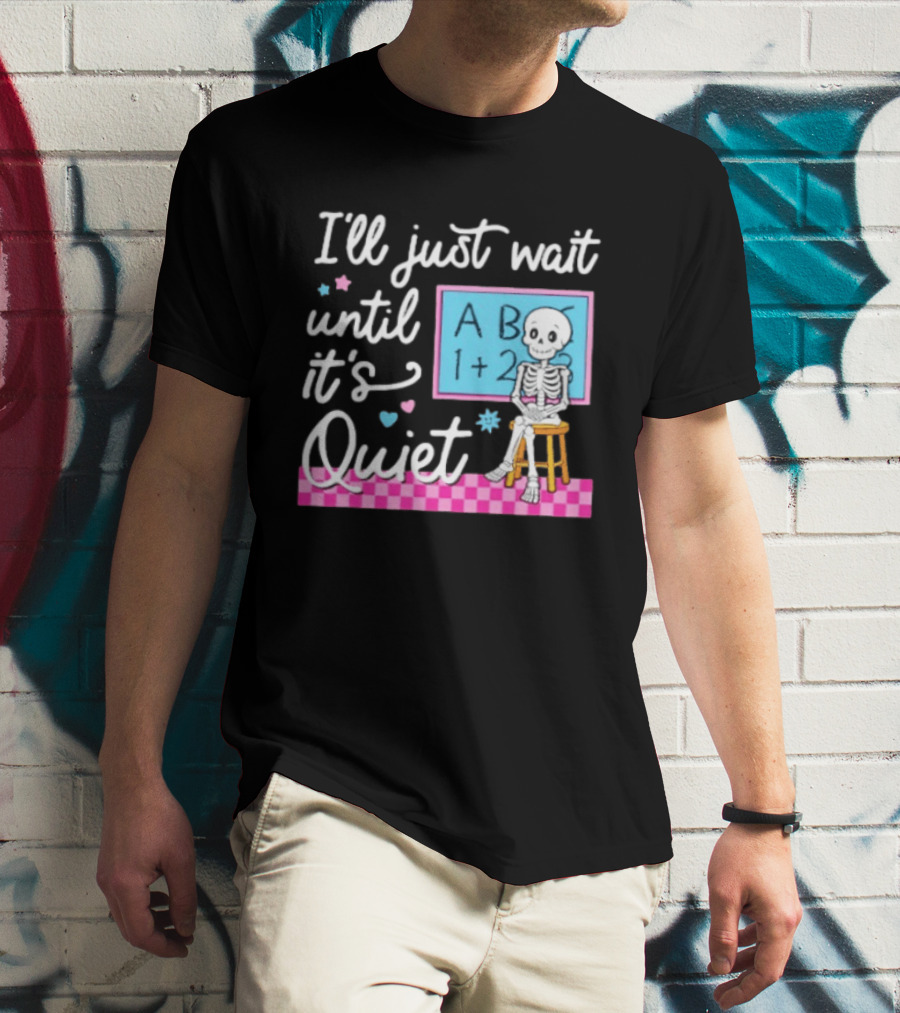I'll Just Wait Until It's Quiet Skeleton Classroom Humor T-Shirt