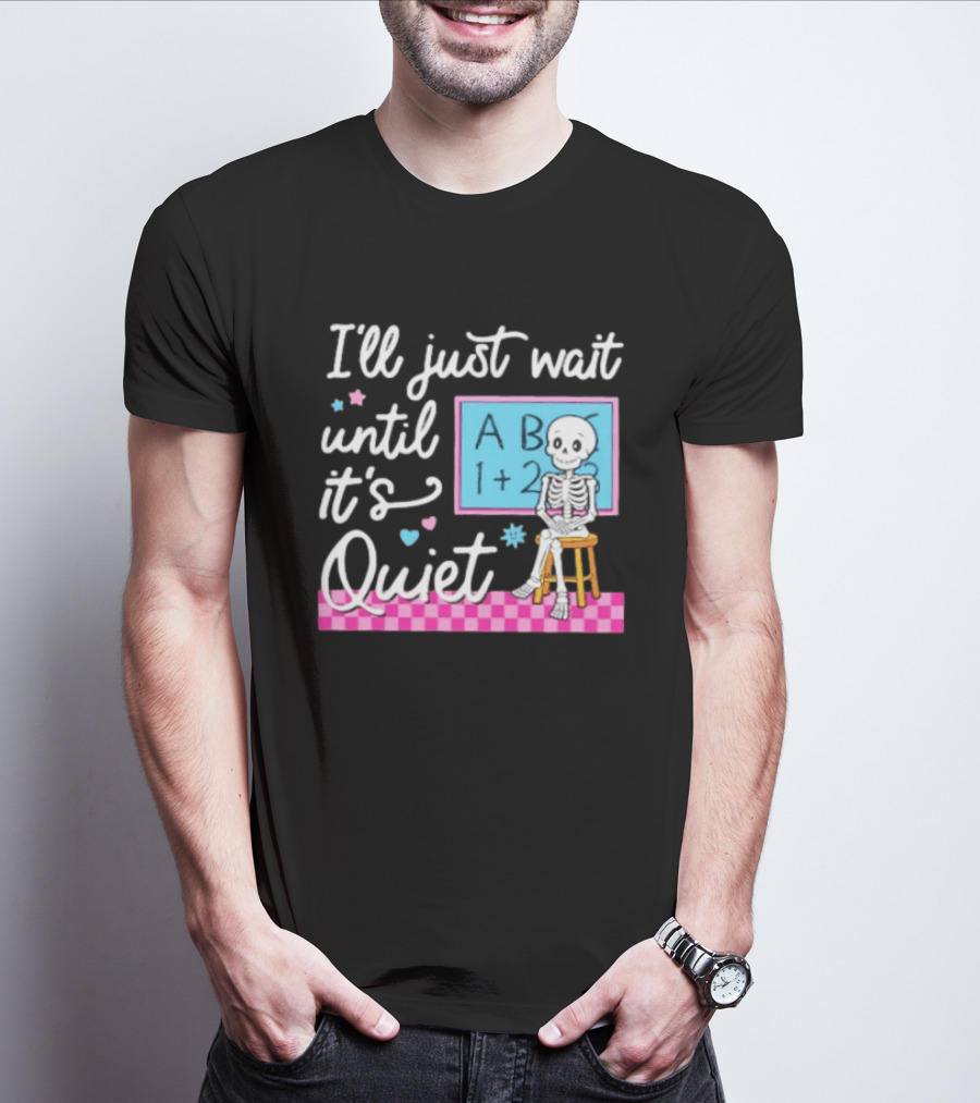 I'll Just Wait Until It's Quiet Skeleton Classroom Humor T-Shirt