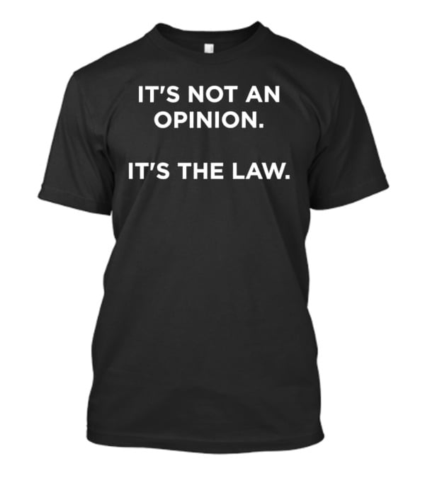 It's Not An Opinion It's The Law T-Shirt