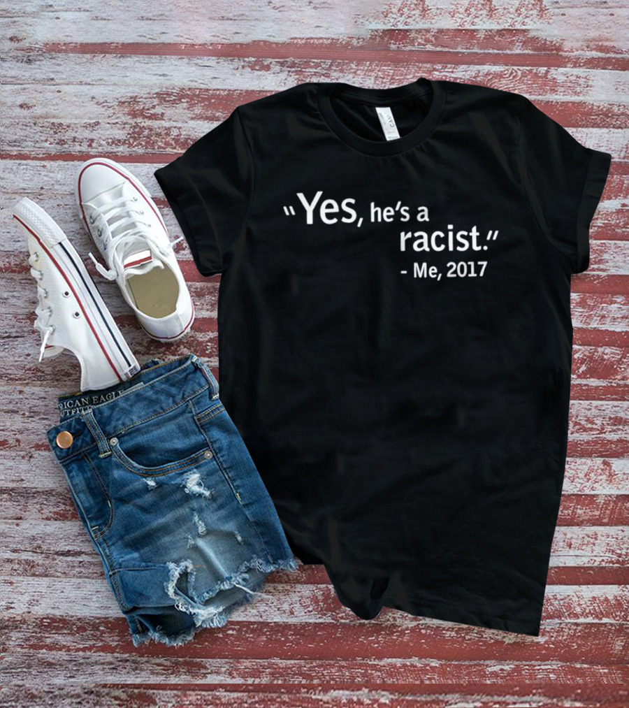 Yes He's A Racist Me 2017 T-Shirt