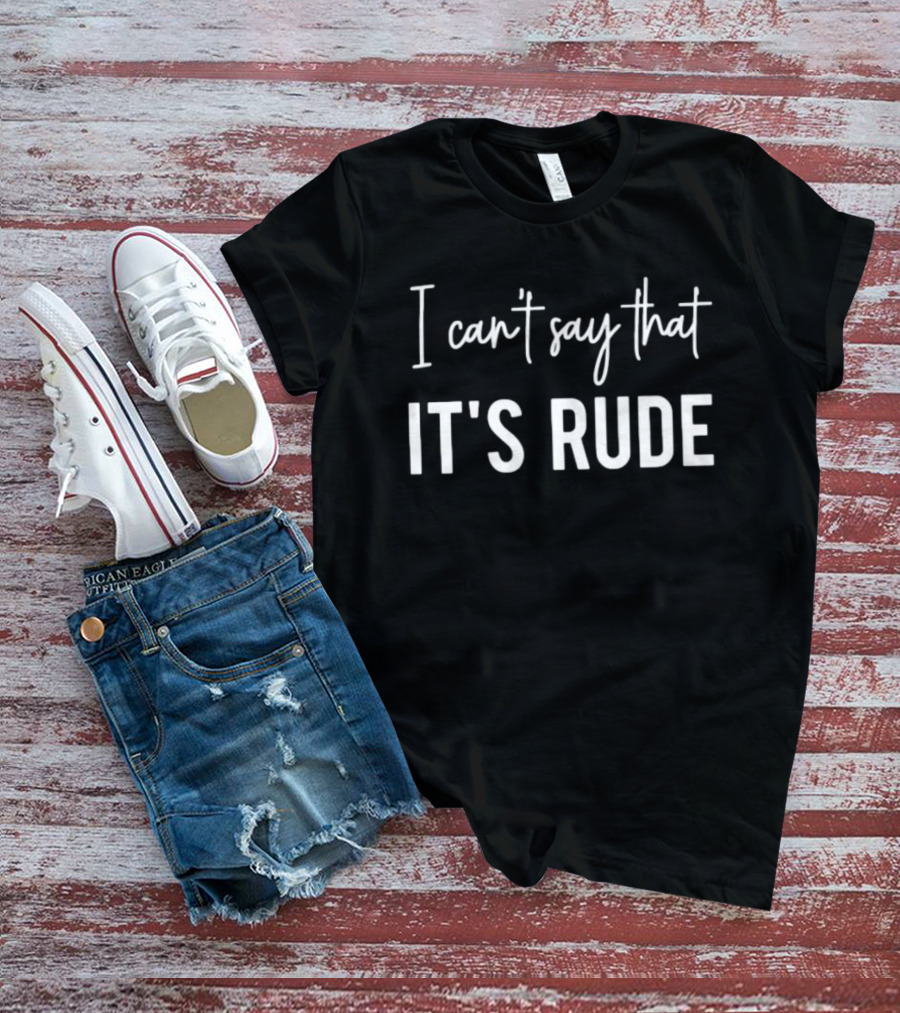 I Can't Say That It's Rude Sarcastic Phrase T-Shirt