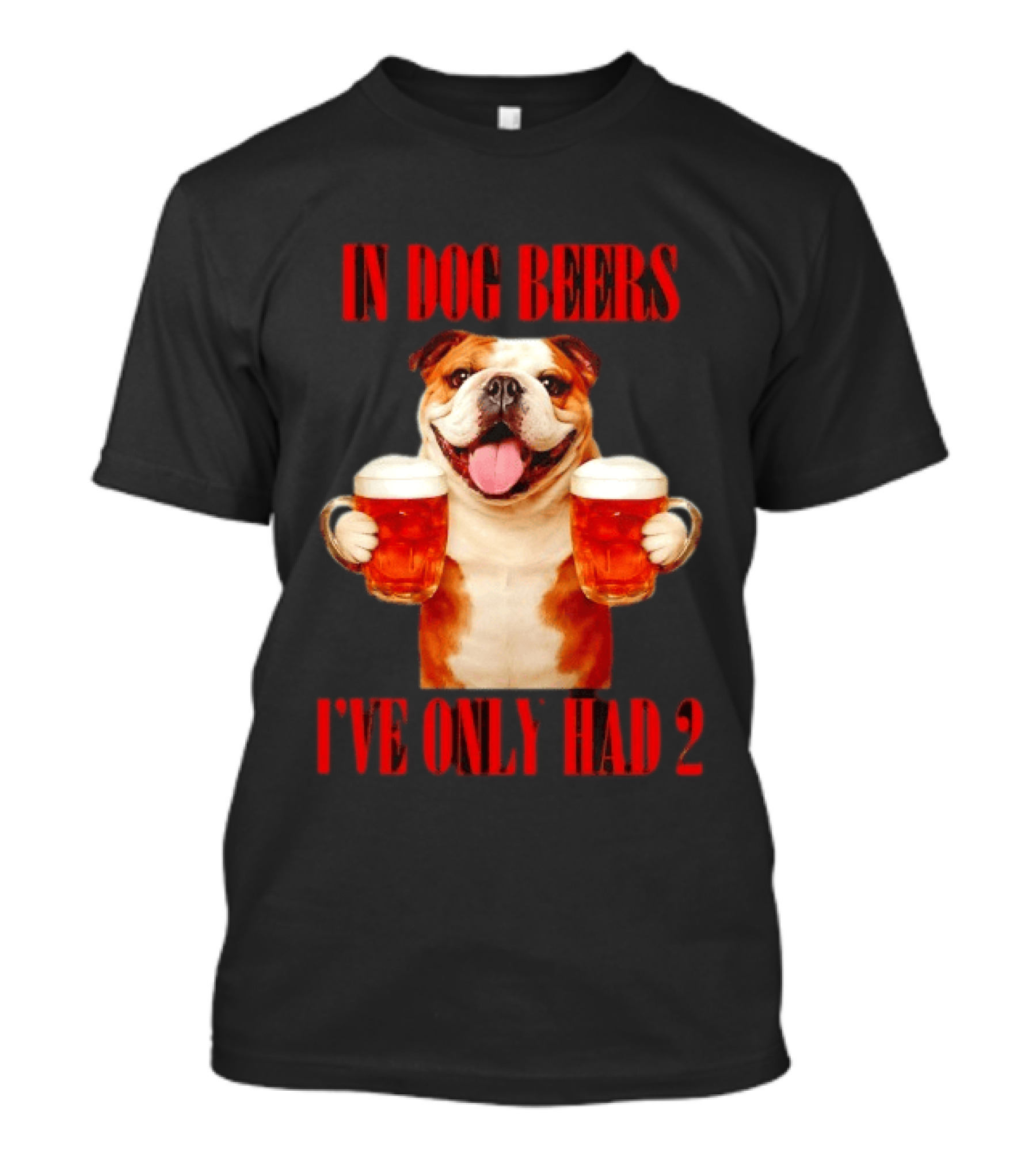 In Dog Beers I've Only Had 2 Bulldog Beer Fun T-Shirt