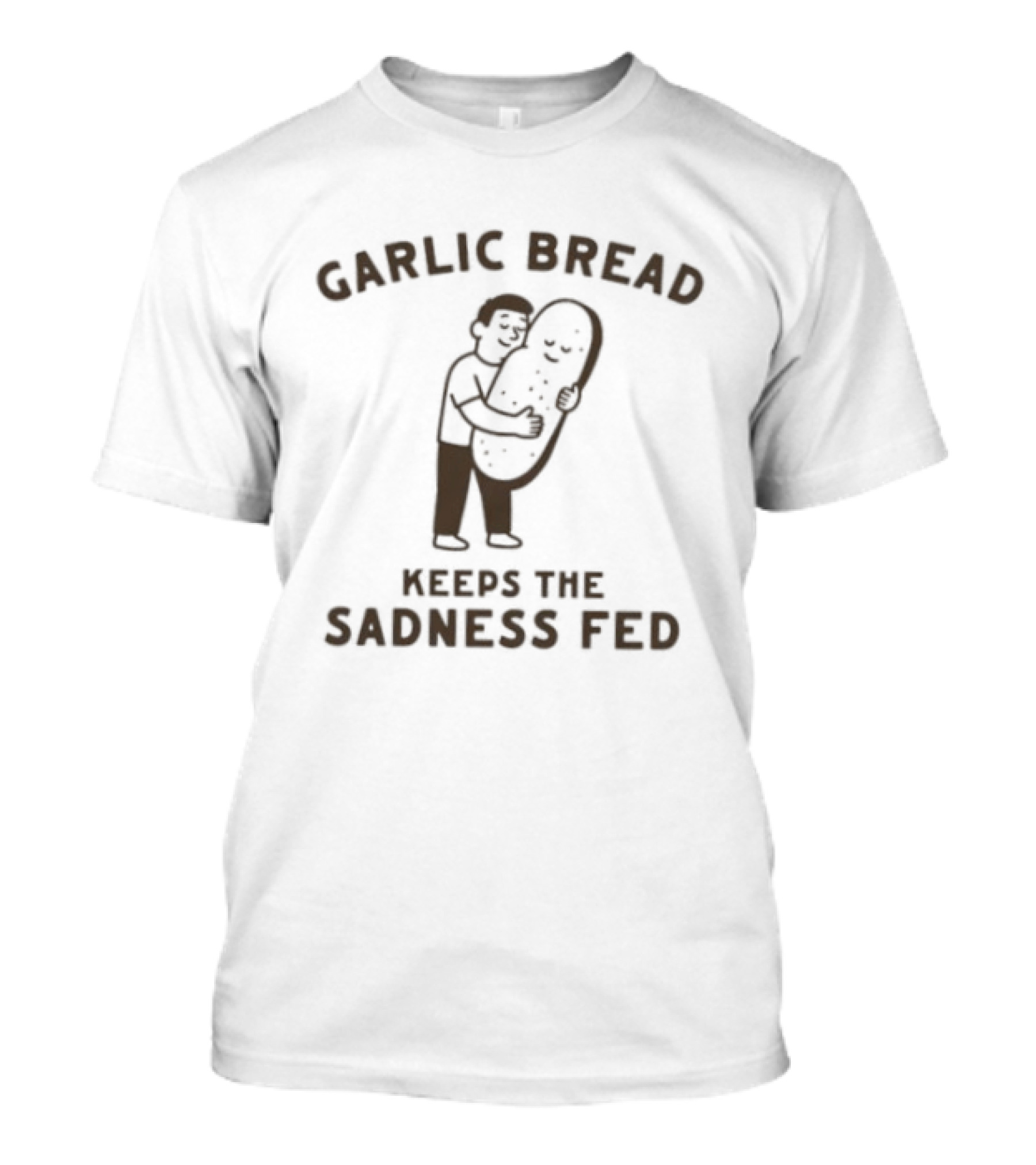 Garlic Bread Keeps The Sadness Fed Food Humor Hugging Image T-Shirt