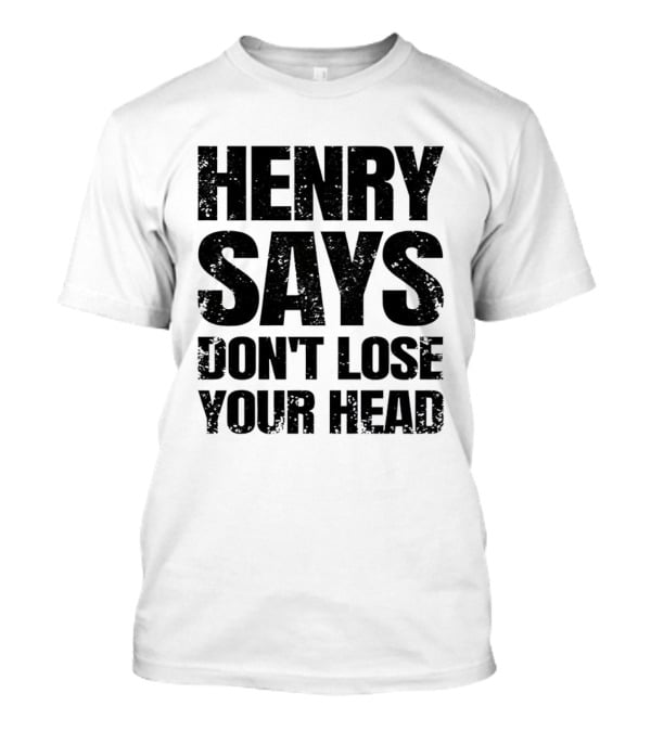 Henry Says Don't Lose Your Head T-Shirt