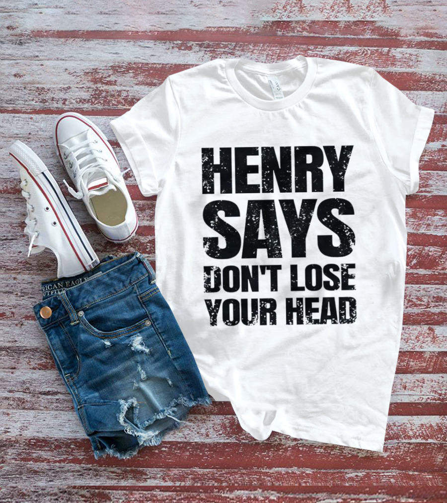 Henry Says Don't Lose Your Head T-Shirt