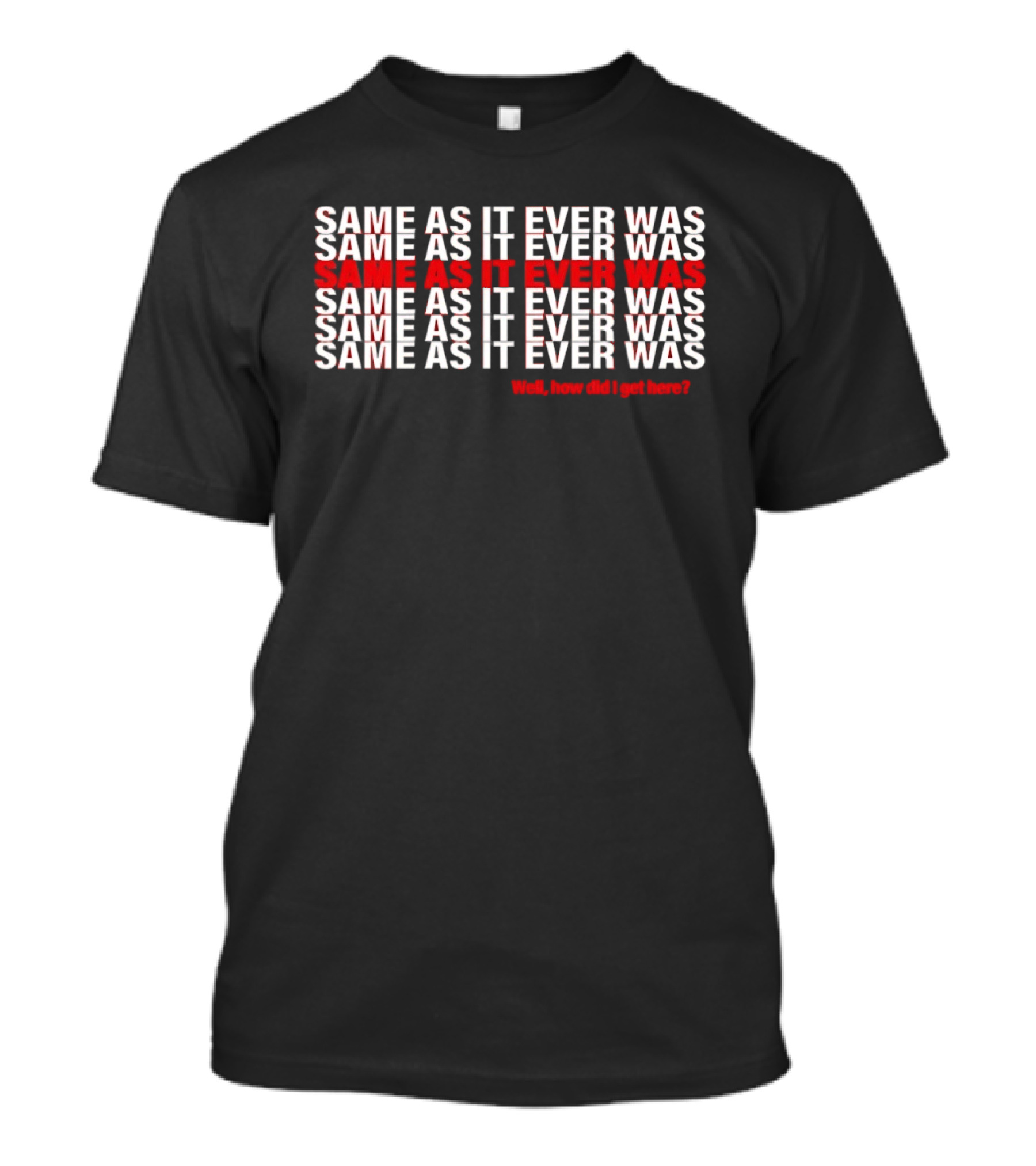 Same As It Ever Was Well How Did I Get Here Lyrics Repeated T-Shirt