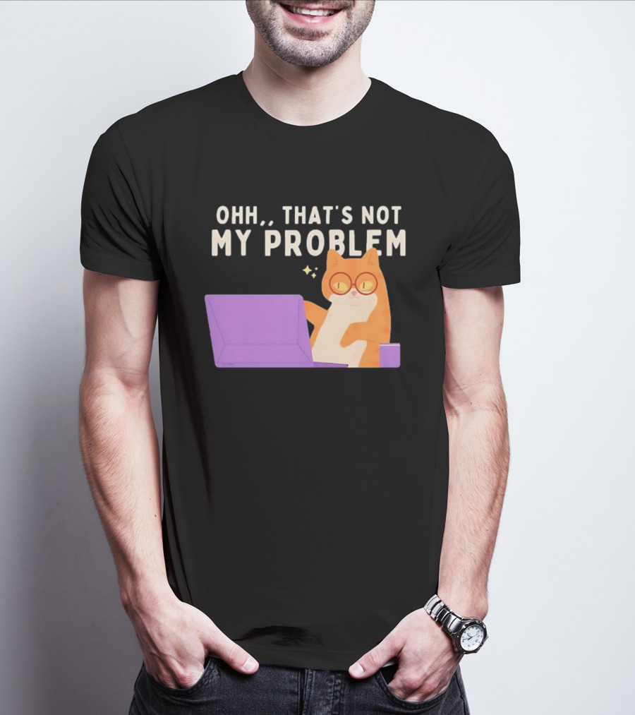 Ohh That's Not My Problem Cat With Glasses And Laptop T-Shirt