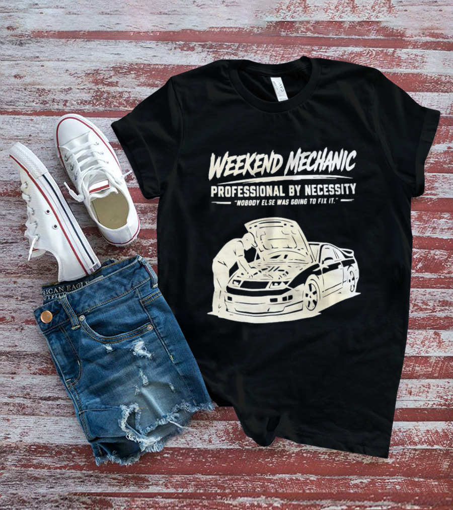 Weekend Mechanic Professional By Necessity Nobody Else Was Going To Fix It T-Shirt