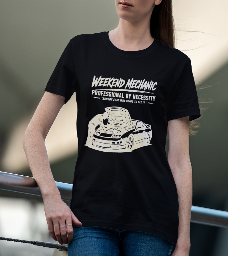 Weekend Mechanic Professional By Necessity Nobody Else Was Going To Fix It T-Shirt
