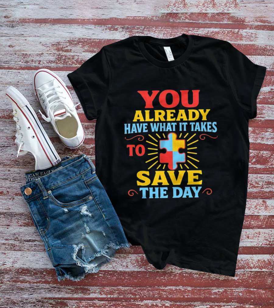 You Already Have What It Takes Autism Puzzle Piece Save The Day T-Shirt
