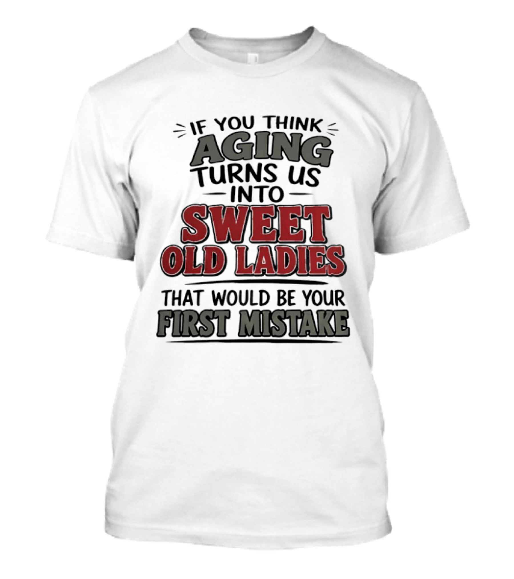 If You Think Aging Turns Us Into Sweet Old Ladies That Would Be Your First Mistake T-Shirt