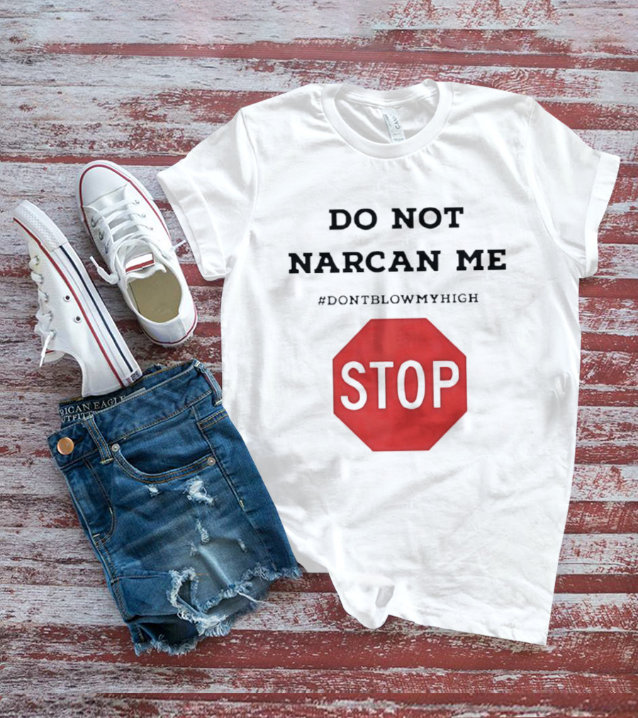 Do Not Narcan Me Stop #dontblowmyhigh T-Shirt