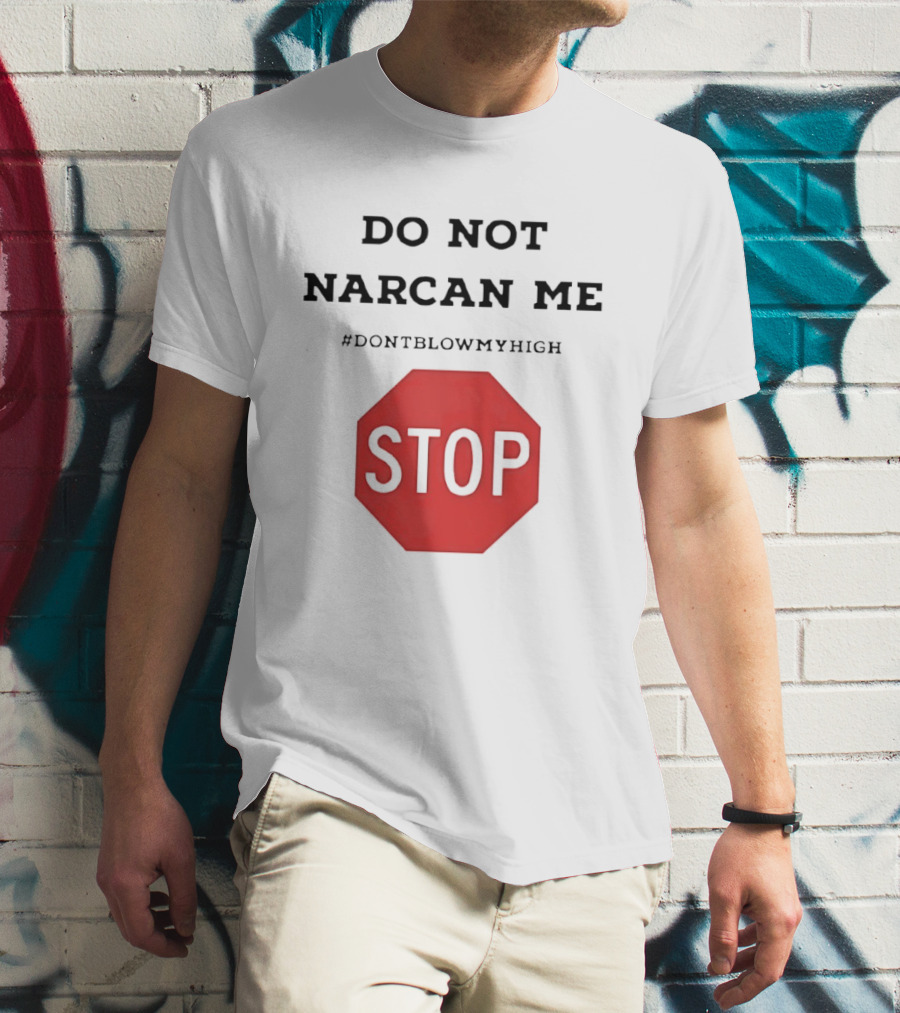 Do Not Narcan Me Stop #dontblowmyhigh T-Shirt