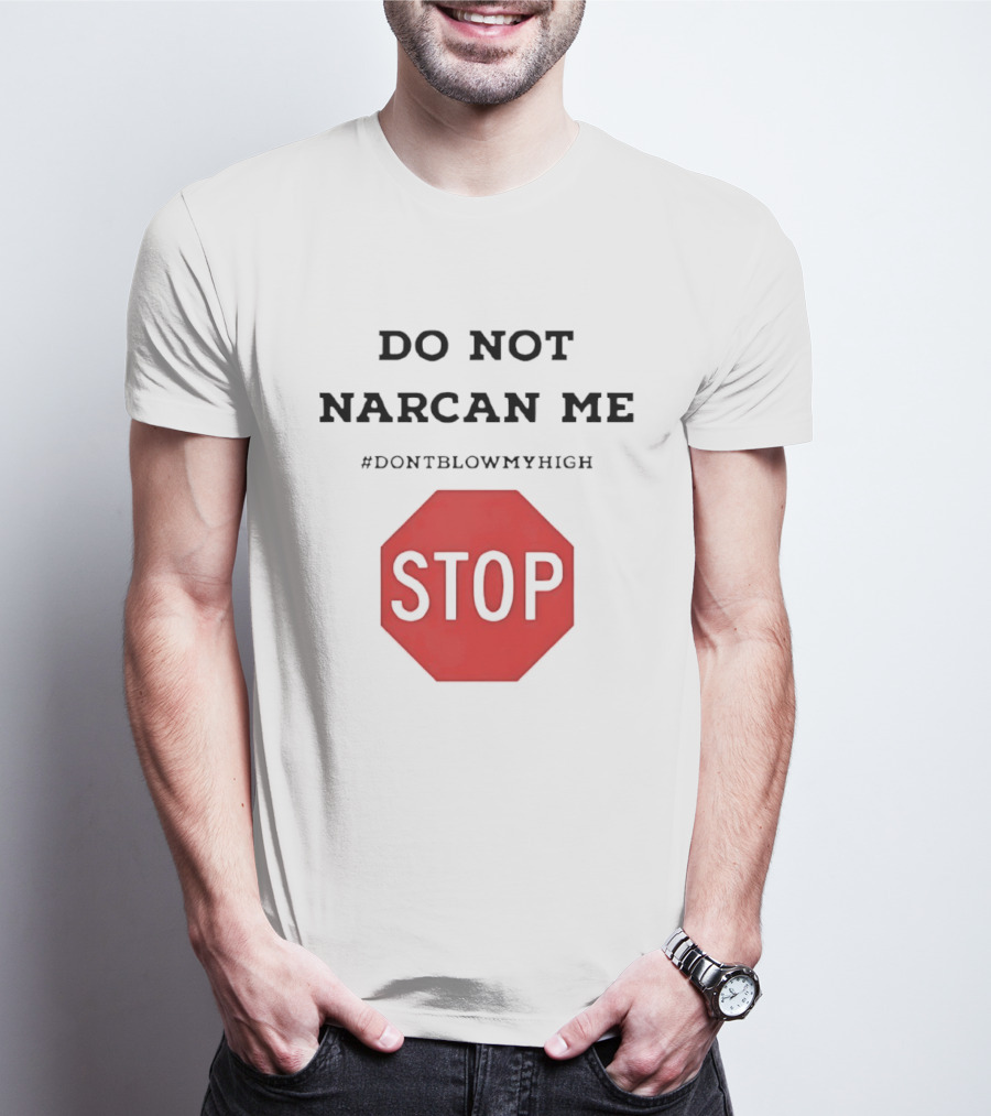 Do Not Narcan Me Stop #dontblowmyhigh T-Shirt