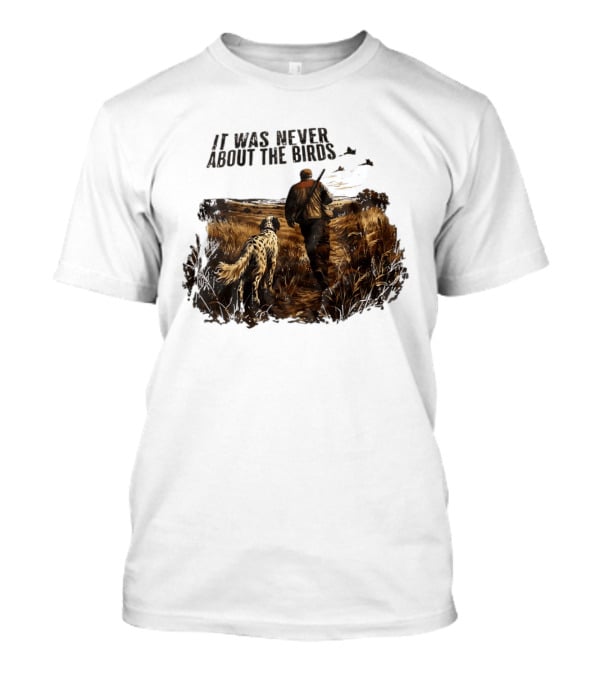 It Was Never About The Birds Hunter With Dog In Field Scene T-Shirt