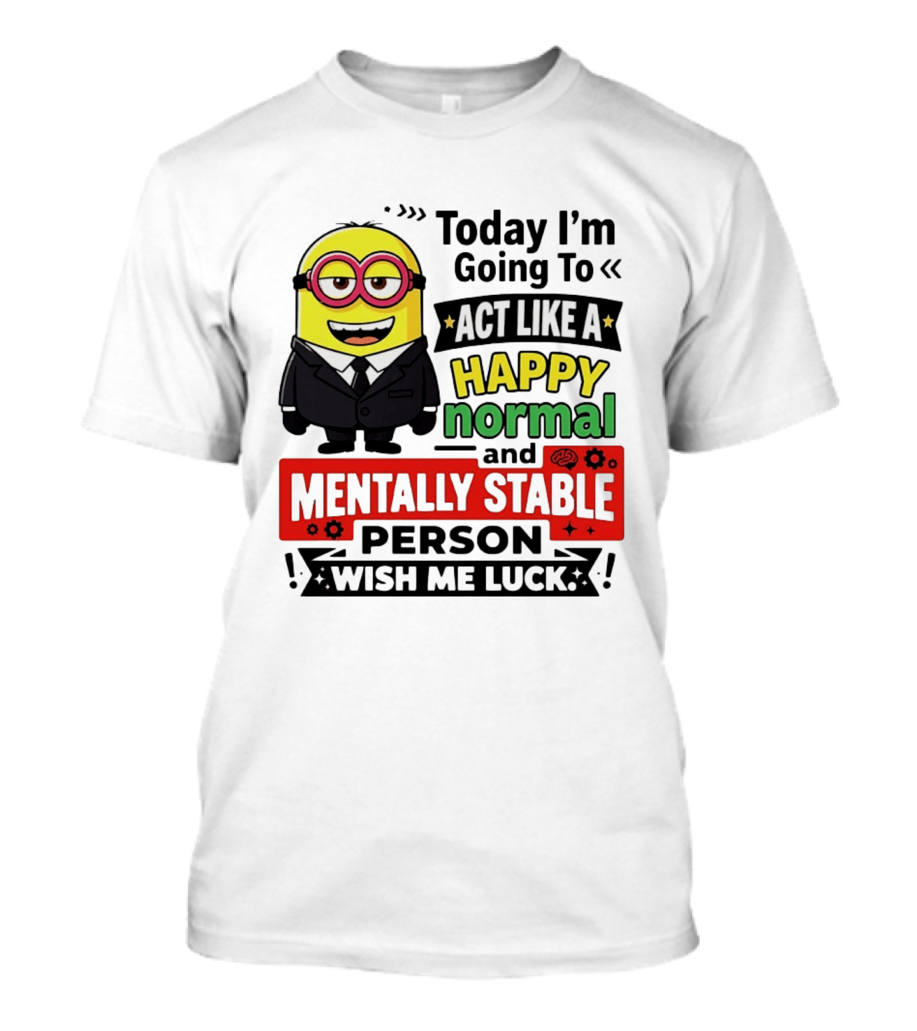 Today I'm Going To Act Like A Happy Normal And Mentally Stable Person Wish Me Luck Minion T-Shirt