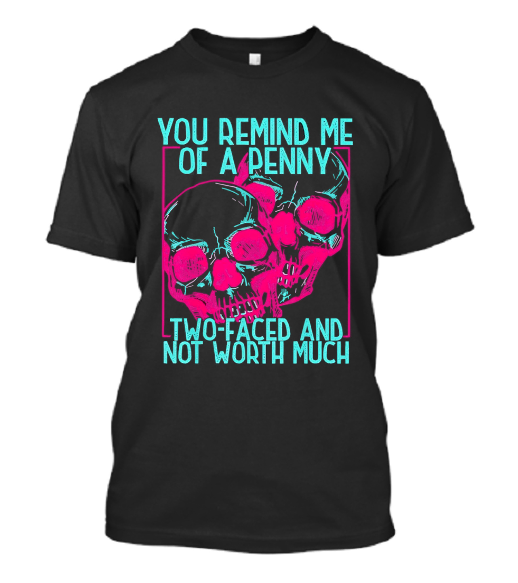 You Remind Me Of A Penny Two Faced Skulls Not Worth Much T-Shirt