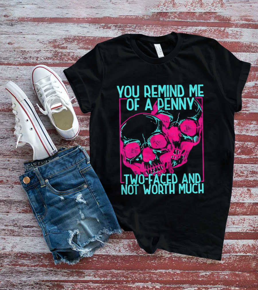 You Remind Me Of A Penny Two Faced Skulls Not Worth Much T-Shirt