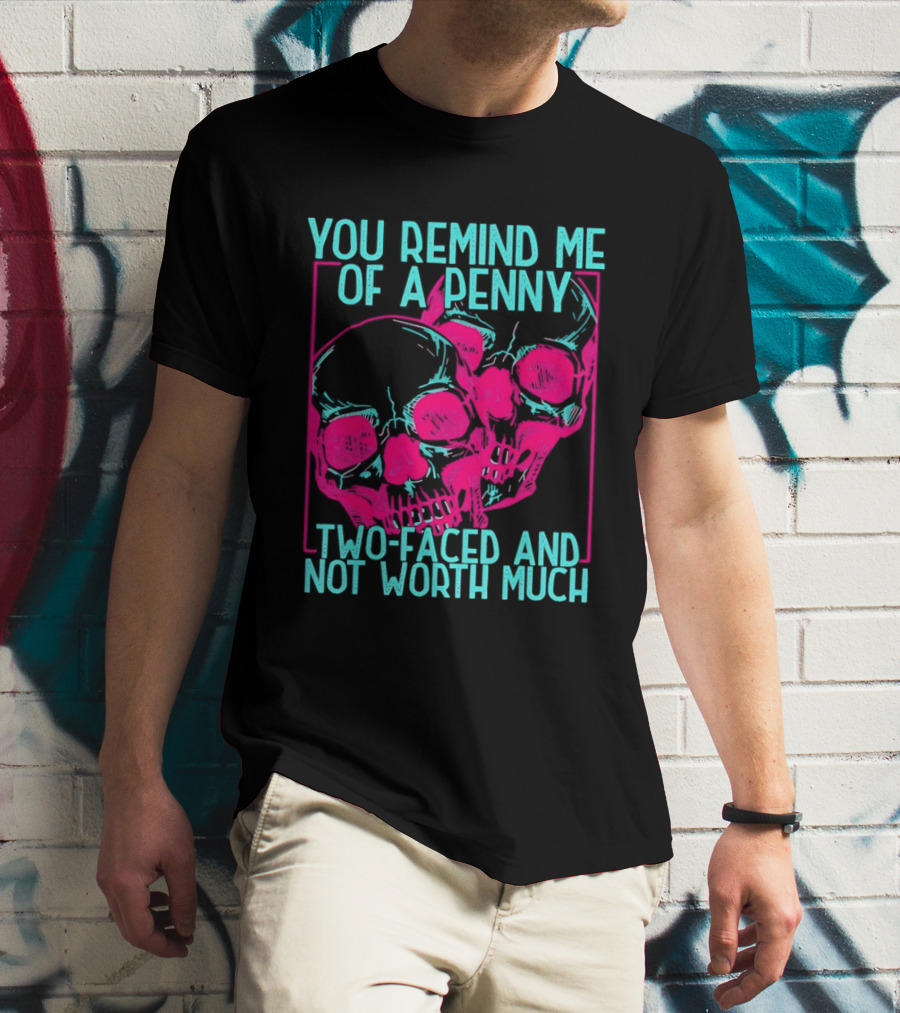 You Remind Me Of A Penny Two Faced Skulls Not Worth Much T-Shirt
