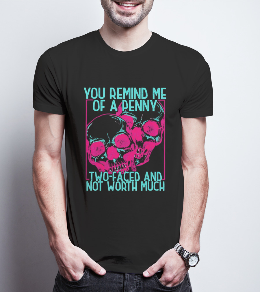 You Remind Me Of A Penny Two Faced Skulls Not Worth Much T-Shirt