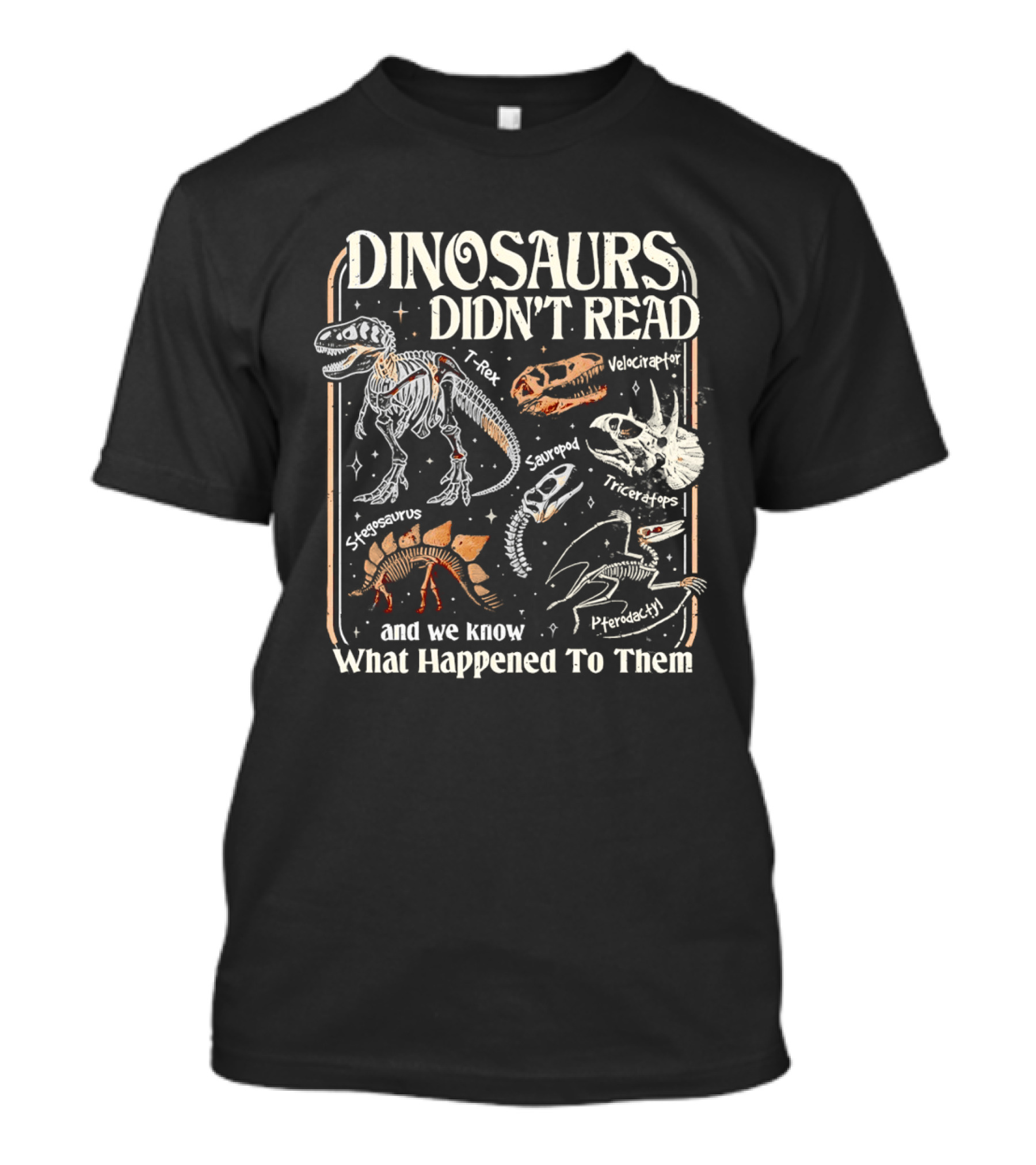 Dinosaurs Didn't Read And We Know What Happened To Them Tyrannosaurus Triceratops Pterodactyl Skeleton Fossils T-Shirt