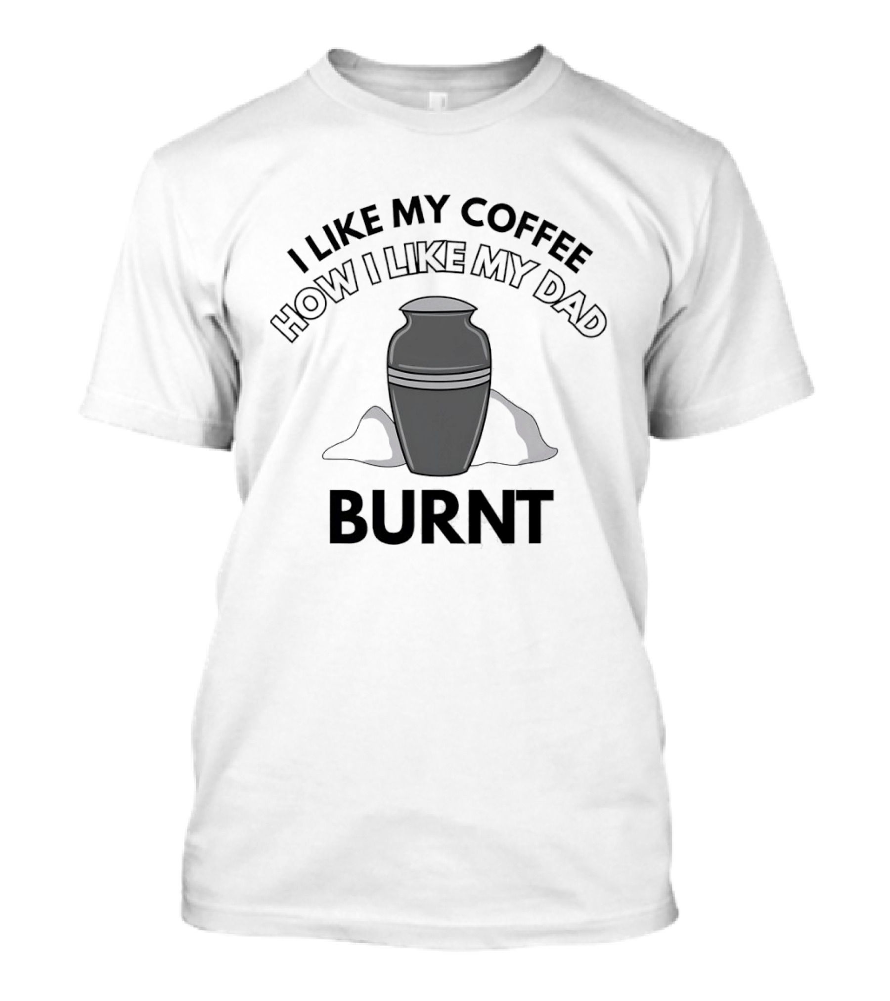 I Like My Coffee How I Like My Dad Burnt Urn T-Shirt