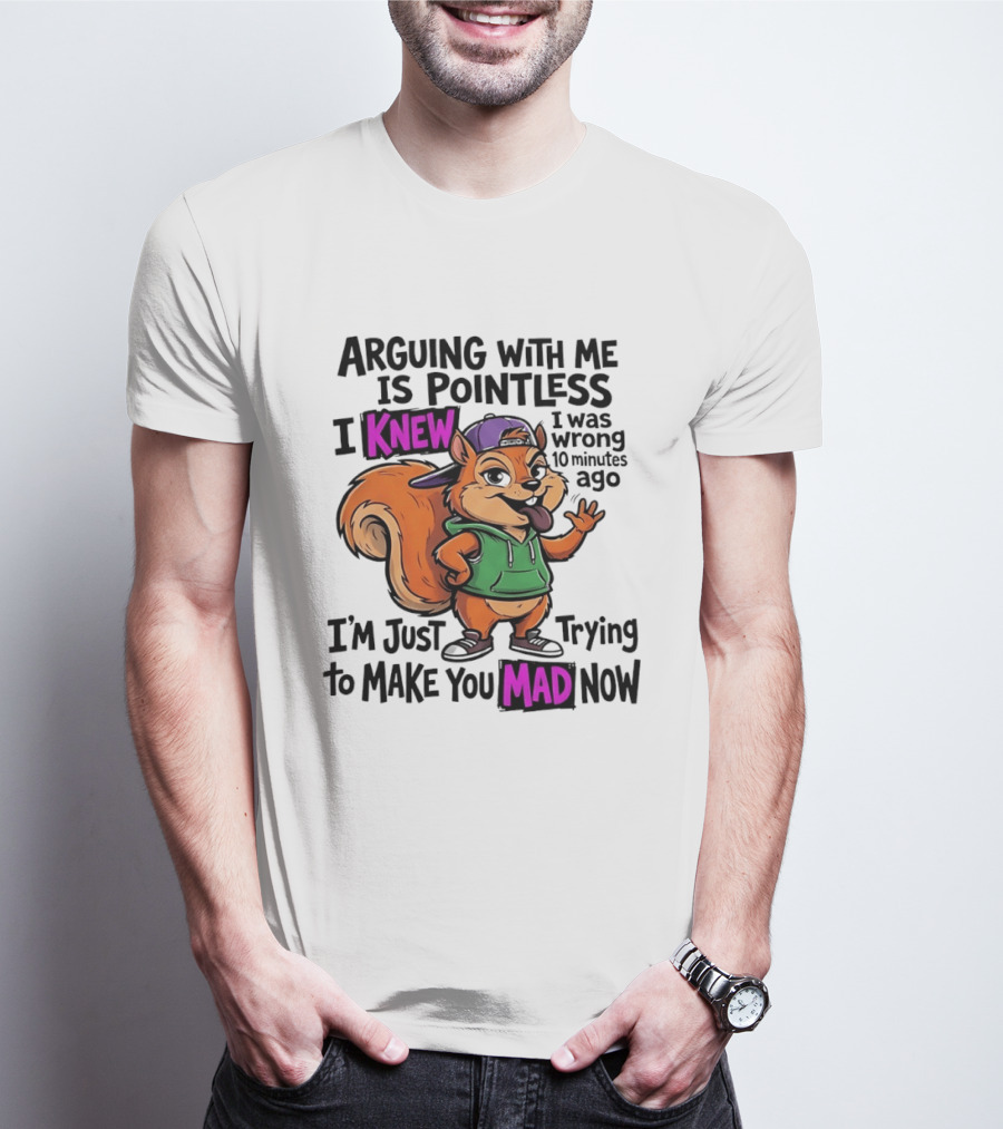 Arguing With Me Is Pointless I Knew I Was Wrong 10 Minutes Ago I'm Just Trying To Make You Mad Now Squirrel T-Shirt