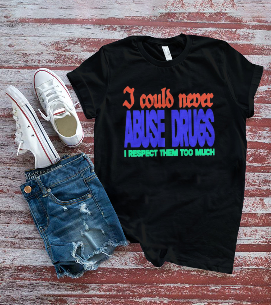 I Could Never Abuse Drugs I Respect Them Too Much Bold Colorful Phrase T-Shirt