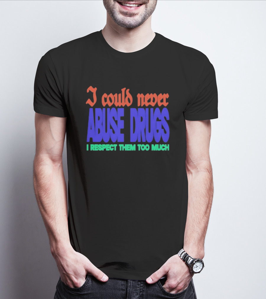 I Could Never Abuse Drugs I Respect Them Too Much Bold Colorful Phrase T-Shirt