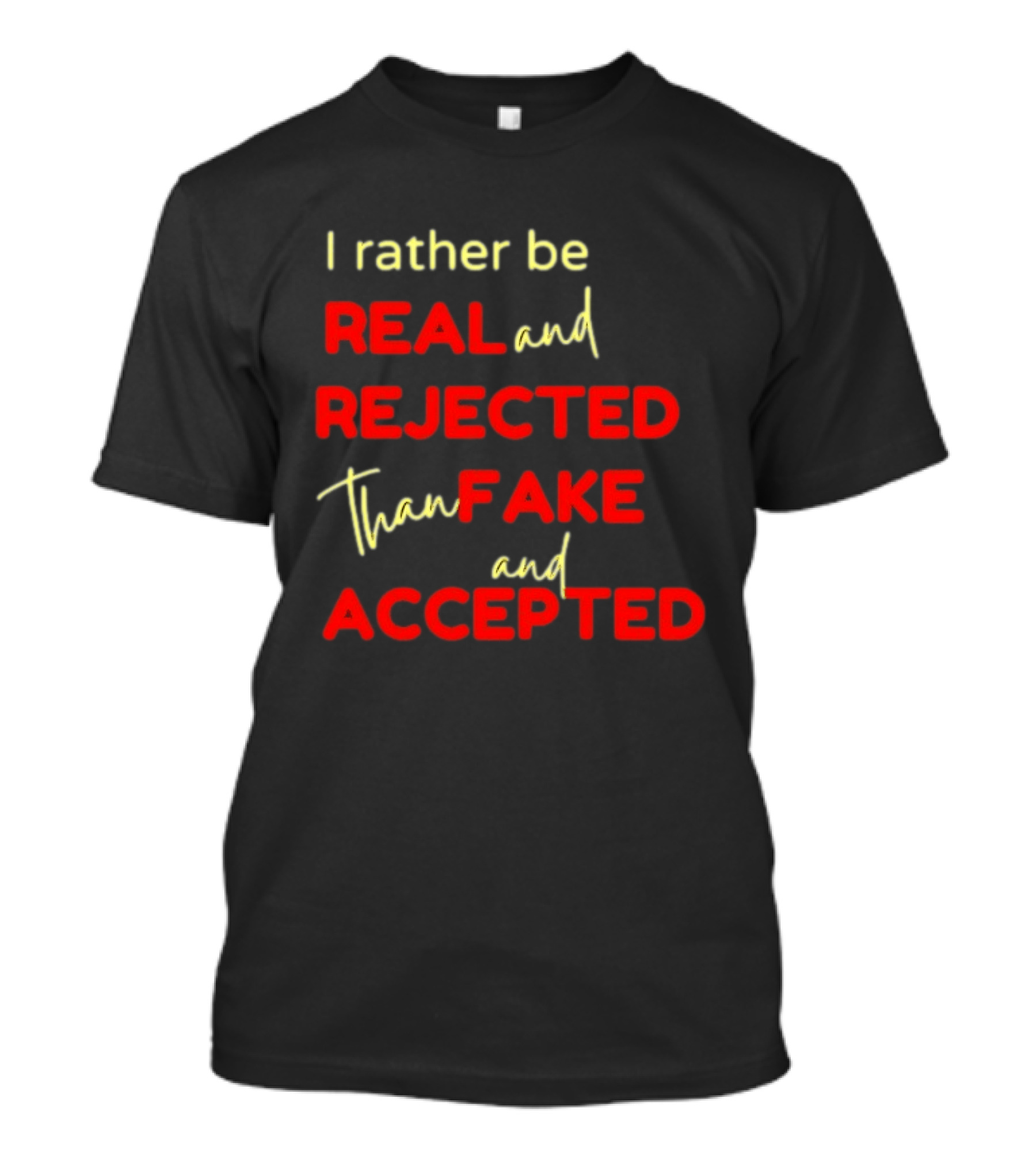 I Rather Be Real And Rejected Than Fake And Accepted Bold Empowerment Positive Choices T-Shirt