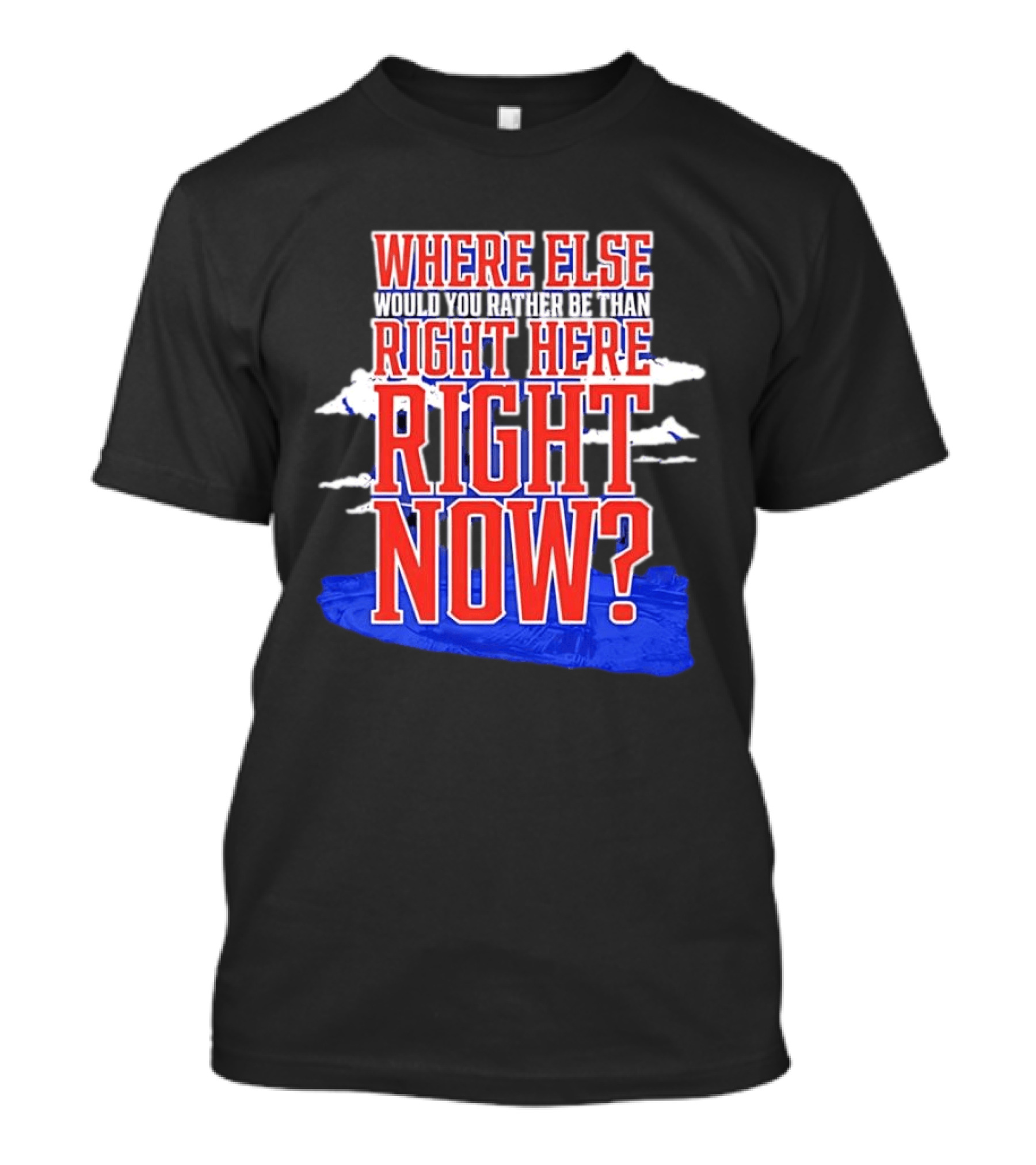Where Else Would You Rather Be Than Right Here Right Now Bold Motivational T-Shirt