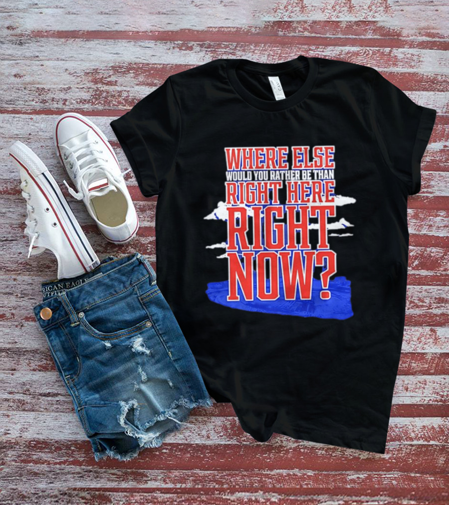 Where Else Would You Rather Be Than Right Here Right Now Bold Motivational T-Shirt