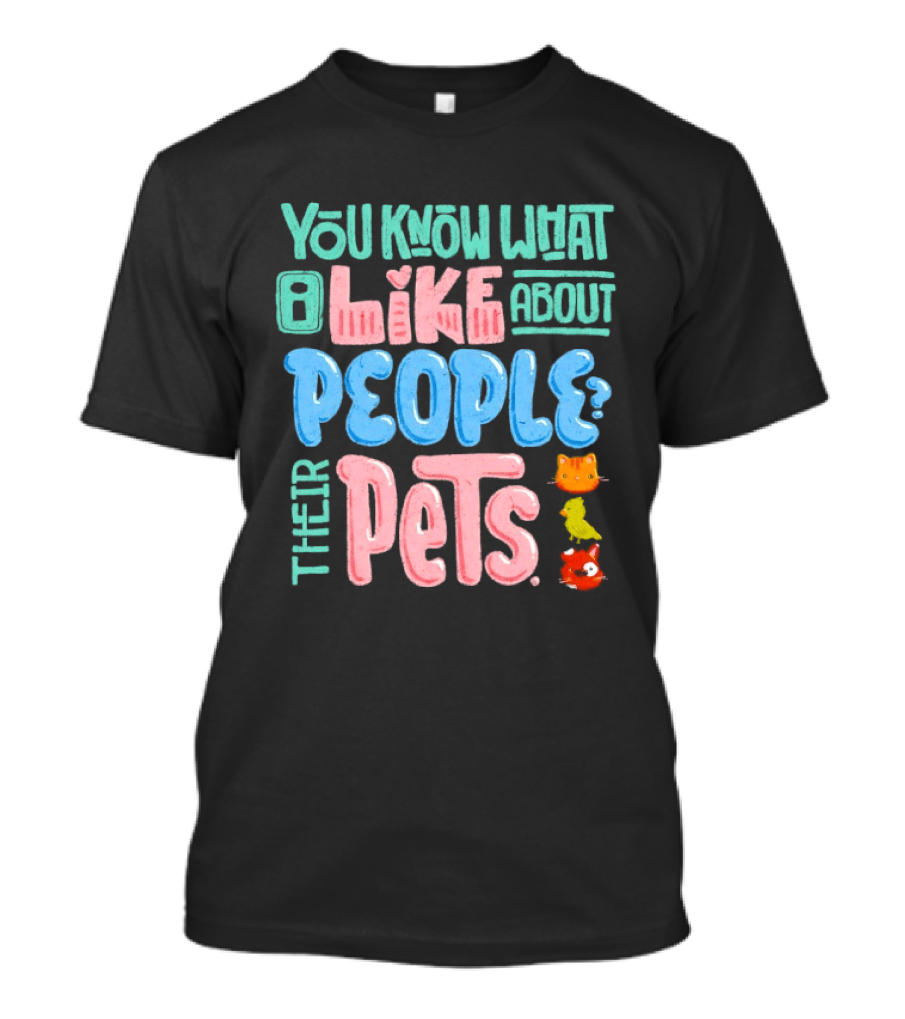 You Know What I Like About People Their Pets Cats Dogs Fish T-Shirt